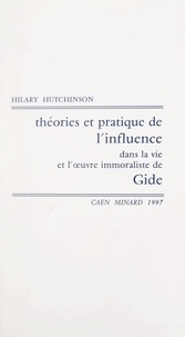 Hilary Hutchinson - Théories et pratique de l'influence dans la vie et l'œuvre immoraliste de Gide.