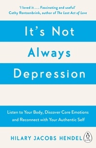 Hilary Jacobs Hendel - It's Not Always Depression - A New Theory of Listening to Your Body, Discovering Core Emotions and Reconnecting with Your Authentic Self.