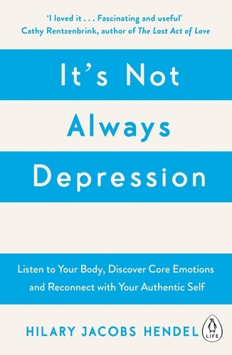 Hilary Jacobs Hendel - It's Not Always Depression - A New Theory of Listening to Your Body, Discovering Core Emotions and Reconnecting with Your Authentic Self.