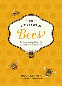 Hilary Kearney et Amy Holliday - The Little Book of Bees - An illustrated guide to the extraordinary lives of bees.