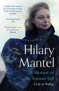 Hilary Mantel - A Memoir of My Former Self - A Life in Writing.