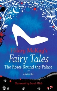 Hilary McKay et Sarah Gibb - The Roses Round the Palace - a Cinderella retelling by Hilary McKay.