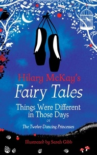 Hilary McKay et Sarah Gibb - Things Were Different in Those Days - A The Twelve Dancing Princesses Retelling by Hilary McKay.