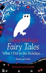 Hilary McKay et Sarah Gibb - What I Did in the Holidays. . . - A Hansel and Gretel Retelling by Hilary McKay.