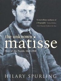 Hilary Spurling - The Unknown Matisse Man of the North: 1869-1908 (Biography Vol 1) /anglais.