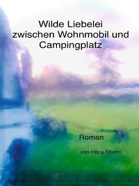 Hilca Stiehn - Wilde Liebelei zwischen Wohnmobil und Campingplatz.