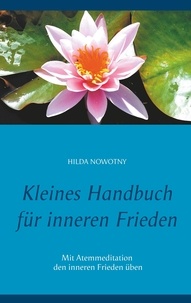 Hilda Nowotny - Kleines Handbuch für inneren Frieden - Mit Atemmeditation den inneren Frieden üben.
