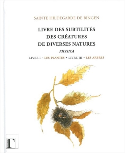  Hildegarde de Bingen - Livre des subtilités des créatures de diverses natures - Livre I : Les plantes - Livre III : Les arbres.