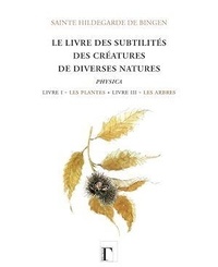  Hildegarde de Bingen - Livre des subtilités des créatures de diverses natures - Livre I : Les plantes - Livre III : Les arbres.