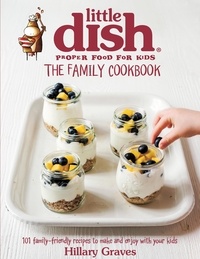 Hillary Graves - The Little Dish Family Cookbook - 101 Family-Friendly Recipes to Make and Enjoy with Your Kids.
