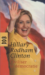 Hillary Rodham Clinton - Civiliser la démocratie.