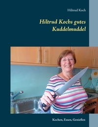 Hiltrud Koch - Hiltrud Kochs gutes Kuddelmuddel - Kochen, Essen, Genießen.