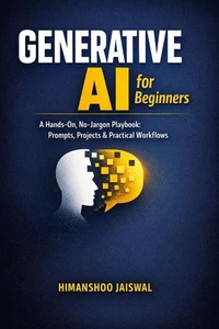 Generative AI for Beginners: A Hands-On, No-Jargon Playbook: Prompts, Projects &amp; Practical Workflows
