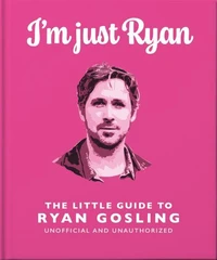 I'm Just Ryan: The Little Guide to Ryan Gosling