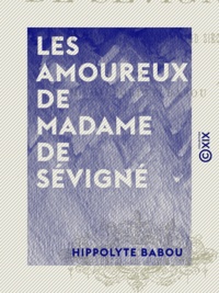 Hippolyte Babou - Les Amoureux de Madame de Sévigné.