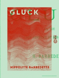 Hippolyte Barbedette - Gluck - Sa vie, son système et ses œuvres.
