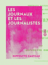 Hippolyte Castille - Les Journaux et les Journalistes - Depuis 1848 jusqu'à nos jours.