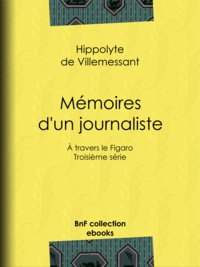 Hippolyte de Villemessant - Mémoires d'un journaliste - À travers le Figaro - Troisième série.