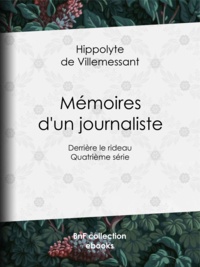 Hippolyte de Villemessant - Mémoires d'un journaliste - Derrière le rideau - Quatrième série.
