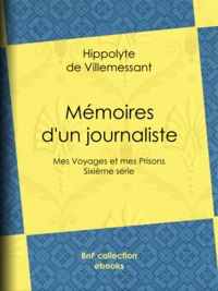 Hippolyte de Villemessant - Mémoires d'un journaliste - Mes Voyages et mes Prisons - Sixième série.