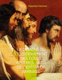 Hippolyte Hemmer - La Didachè ou l'enseignement des douze Apôtres - Suivi de l'Epître de Barnabé, livre apocryphe du nouveau Testament décrivant la vie de Jésus de Nazareth.