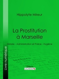 Hippolyte Mireur et  Ligaran - La Prostitution à Marseille - Histoire - Administration et Police - Hygiène.