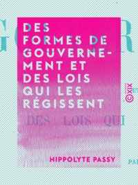 Hippolyte Passy - Des formes de gouvernement et des lois qui les régissent.