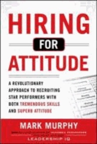 Hiring for Attitude: A Revolutionary Approach to Recruiting and Selecting People with Both Tremendous Skills and Superb Attitude.