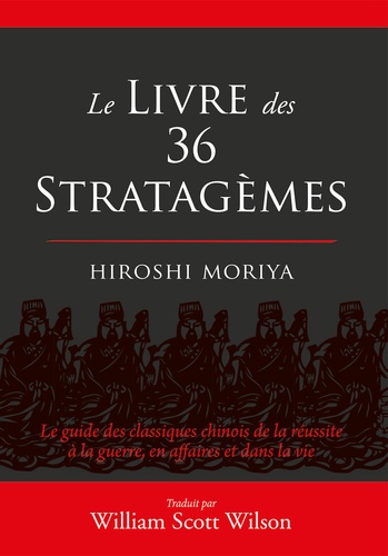 Hiroshi Moriya et William Scott Wilson - Le livre des 36 stratagèmes - Le guide des classiques chinois de la réussite à la guerre, en affaires et dans la vie.