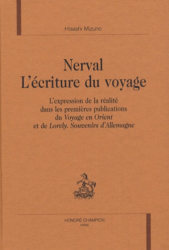 Hisashi Mizuno - Nerval, l'écriture du voyage - L'expression de la réalité dans les premières publications du Voyage en Orient et de Lorely. Souvenirs d'Allemagne.