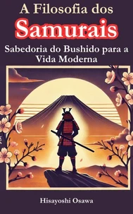 A Filosofia dos Samurais: Sabedoria do Bushido para a Vida Moderna