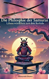 Die Philosophie der Samurai: Lebensweisheiten aus dem Bushido