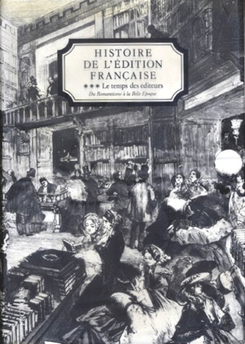 Henri-Jean Martin - Histoire De L'Edition Francaise. Tome 3, Le Temps Des Editeurs, Du Romantisme A La Belle Epoque (1830-1900).