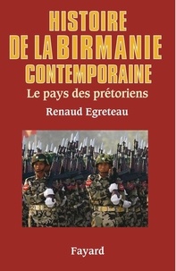 Renaud Egreteau - Histoire de la Birmanie contemporaine - Le pays des prétoriens.