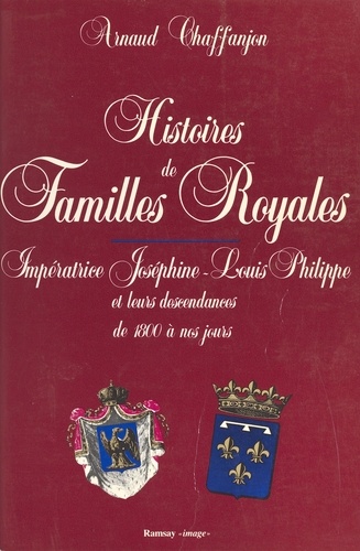 Histoires de familles royales Tome 2. Impératrice Joséphine, Louis-Philippe et leurs descendances de 1800 à nos jour