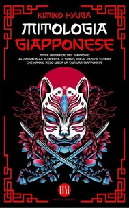 Mitologia Giapponese: Miti e Leggende del Giappone. Un Viaggio alla Scoperta di Spiriti, Yokai, Mostri ed Eroi che hanno reso unica la Cultura Giapponese