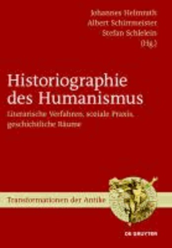 Historiographie des Humanismus - Literarische Verfahren, soziale Praxis, geschichtliche Räume.