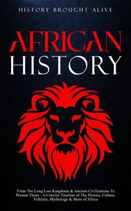 African History: Explore The Amazing Timeline of The World’s Richest Continent - The History, Culture, Folklore, Mythology &amp; More of Africa