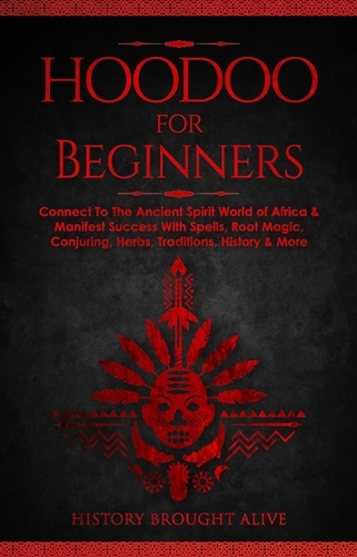  History Brought Alive - Hoodoo for Beginners: Connect To The Ancient Spirit World of Africa &amp; Manifest Success With Spells, Root Magic, Conjuring, Herbs, Traditions, History &amp; More.