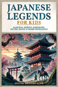 Japanese Legends For Kids: Samurai, Spirits, Emperors, Myths, Magic &amp; More From Japan