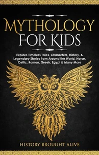 Mythology for Kids: Explore Timeless Tales, Characters, History, &amp; Legendary Stories from Around the World. Norse, Celtic, Roman, Greek, Egypt &amp; Many More
