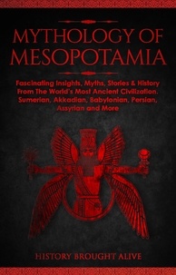  History Brought Alive - Mythology of Mesopotamia: Fascinating Insights, Myths, Stories &amp; History From The World’s Most Ancient Civilization. Sumerian, Akkadian, Babylonian, Persian, Assyrian and More.