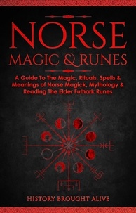  History Brought Alive - Norse Magic &amp; Runes: A Guide To The Magic, Rituals, Spells &amp; Meanings of Norse Magick, Mythology &amp; Reading The Elder Futhark Runes.