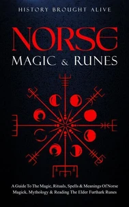 Norse Magic &amp; Runes: A Guide To The Magic, Rituals, Spells &amp; Meanings of Norse Magick, Mythology &amp; Reading The Elder Futhark Runes