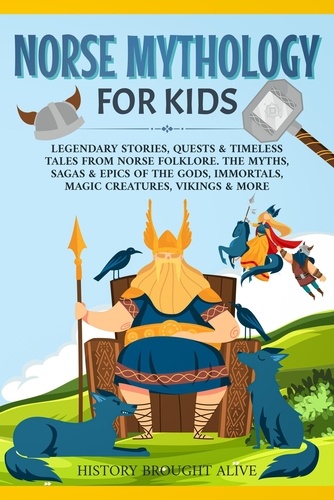  History Brought Alive - Norse Mythology for Kids: Legendary Stories, Quests &amp; Timeless Tales From Norse Folklore. The Myths, Sagas &amp; Epics of The Gods, Immortals, Magic Creatures, Vikings &amp; More.