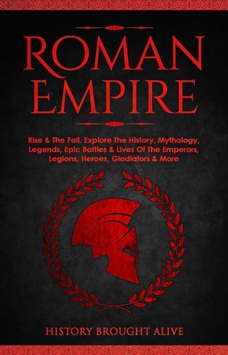  History Brought Alive - Roman Empire: Rise &amp; The Fall. Explore The History, Mythology, Legends, Epic Battles &amp; Lives Of The Emperors, Legions, Heroes, Gladiators &amp; More.
