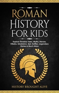  History Brought Alive - Roman History for Kids: Explore Timeless Tales, Myths, Heroes, Villains, Gladiators, Epic Battles, Legendary Stories &amp; Much More.