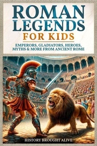 Pdf books free download gratuit gratuitement Roman Legends For Kids: Emperors, Gladiators, Heroes, Myths & More from Ancient Rome iBook par History Brought Alive