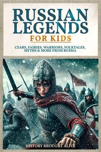 Russian Legends For Kids: Czars, Fairies, Warriors, Folktales, Myths &amp; More From Russia