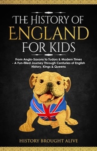  History Brought Alive - The History of England for Kids: From Anglo-Saxons to Tudors &amp; Modern Times - A Fun-filled Journey Through Centuries of English History, Kings &amp; Queens.